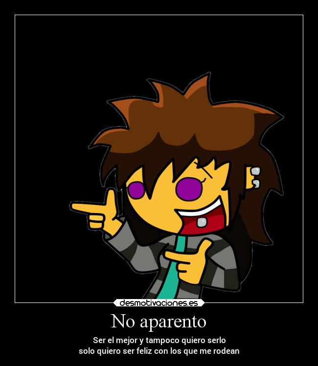 No aparento - Ser el mejor y tampoco quiero serlo
solo quiero ser feliz con los que me rodean