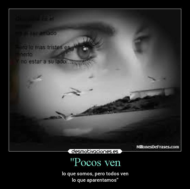 Pocos ven - lo que somos, pero todos ven
lo que aparentamos