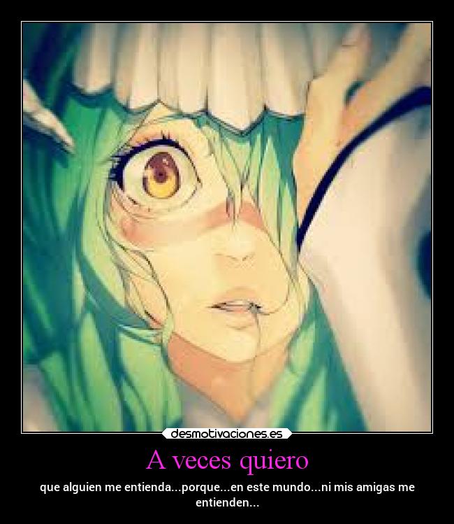 A veces quiero - que alguien me entienda...porque...en este mundo...ni mis amigas me
entienden...