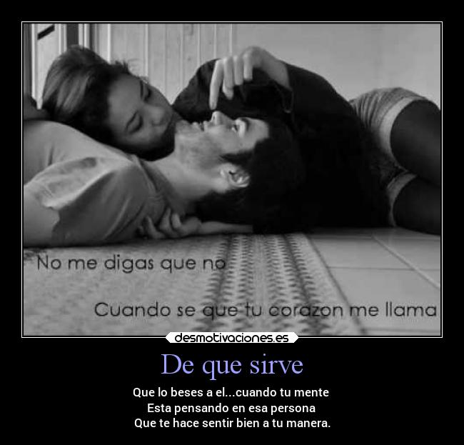 De que sirve - Que lo beses a el...cuando tu mente 
Esta pensando en esa persona 
Que te hace sentir bien a tu manera.