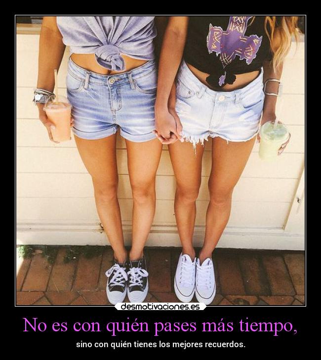 No es con quién pases más tiempo, -