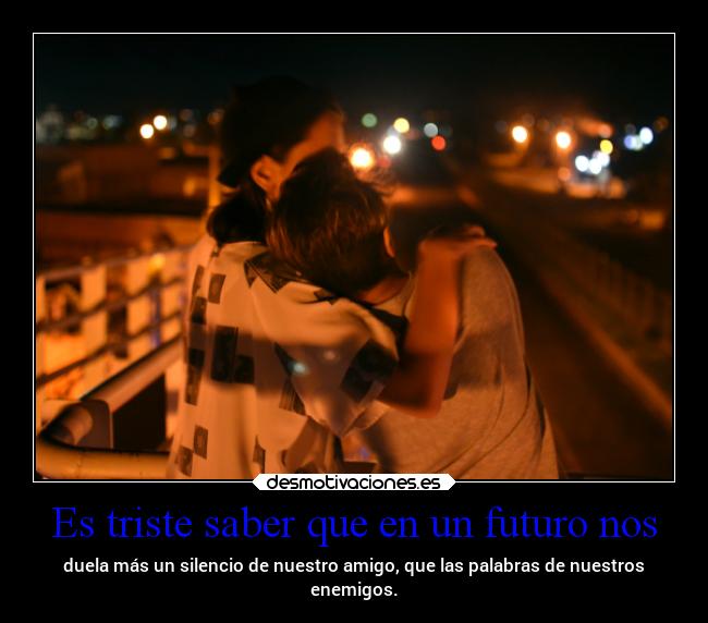Es triste saber que en un futuro nos -