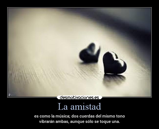 La amistad - es como la música; dos cuerdas del mismo tono
vibrarán ambas, aunque sólo se toque una.