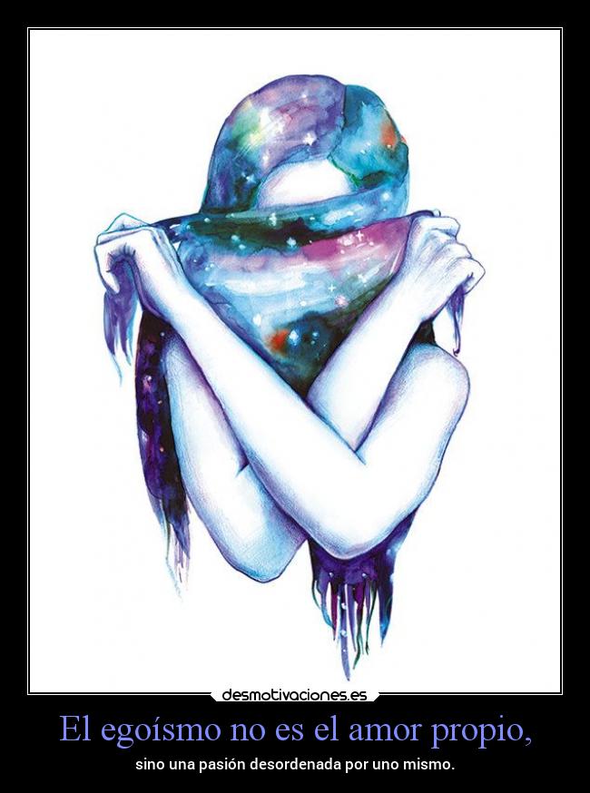 El egoísmo no es el amor propio, - sino una pasión desordenada por uno mismo.
