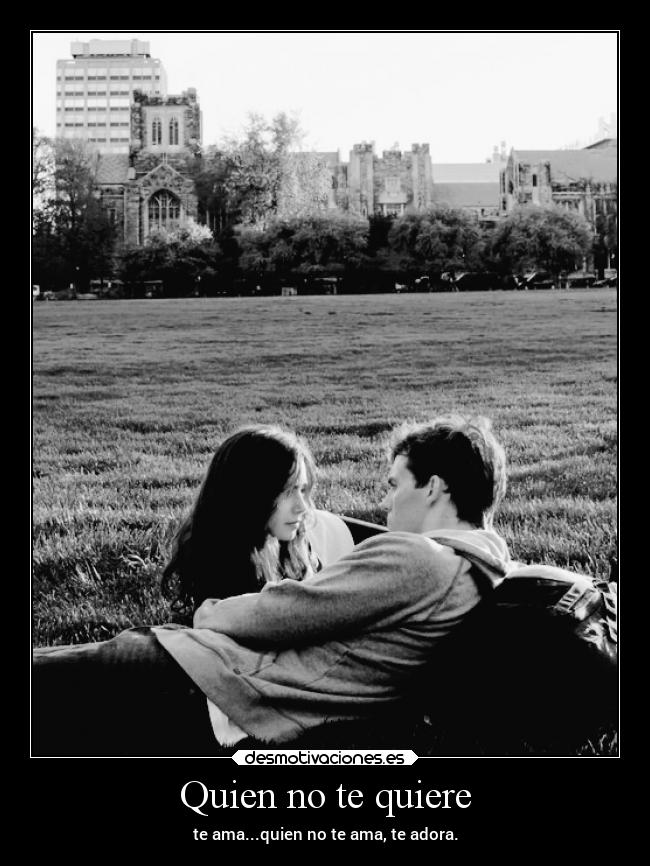 Quien no te quiere - te ama...quien no te ama, te adora.
