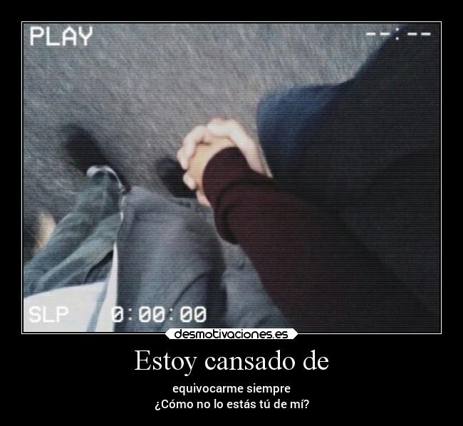 Estoy cansado de - equivocarme siempre
¿Cómo no lo estás tú de mí?