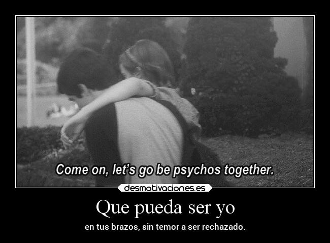 Que pueda ser yo - en tus brazos, sin temor a ser rechazado.