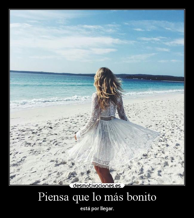 Piensa que lo más bonito - está por llegar.