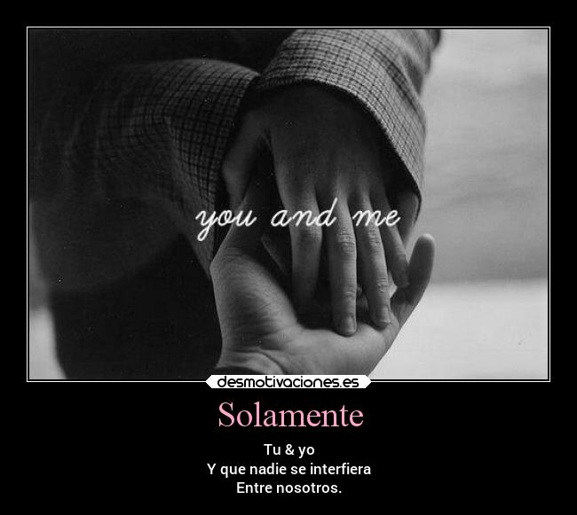 Solamente - Tu & yo
Y que nadie se interfiera
Entre nosotros.