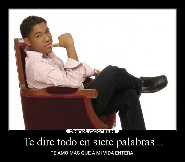 Te dire todo en siete palabras... - TE AMO MAS QUE A MI VIDA ENTERA♫♥