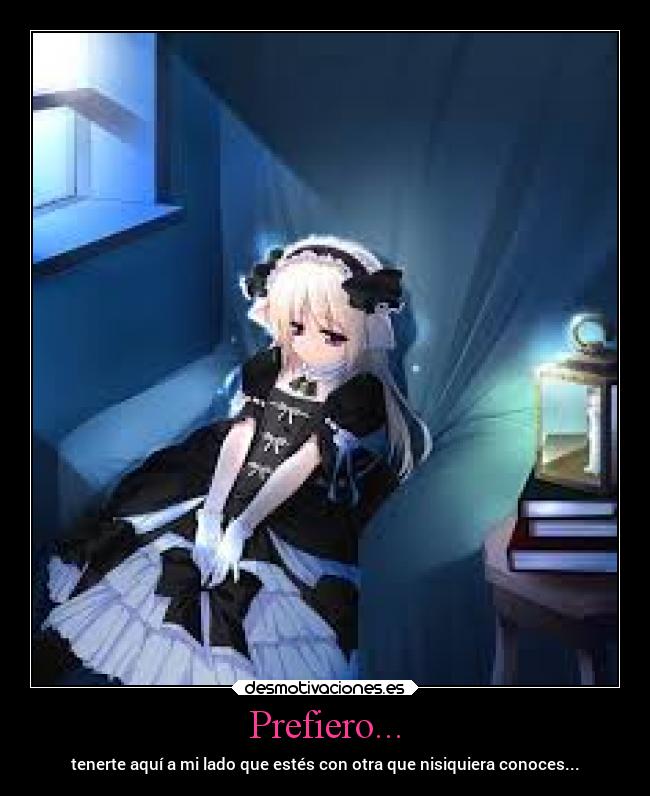 Prefiero... - tenerte aquí a mi lado que estés con otra que nisiquiera conoces...