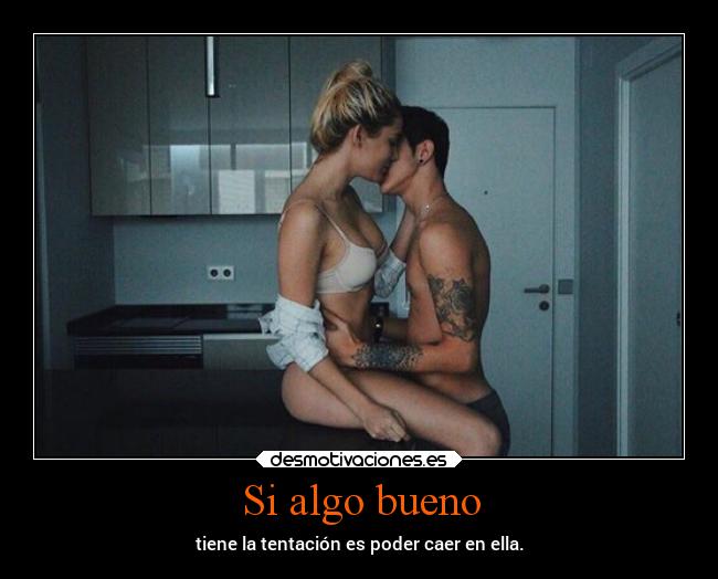Si algo bueno - tiene la tentación es poder caer en ella.