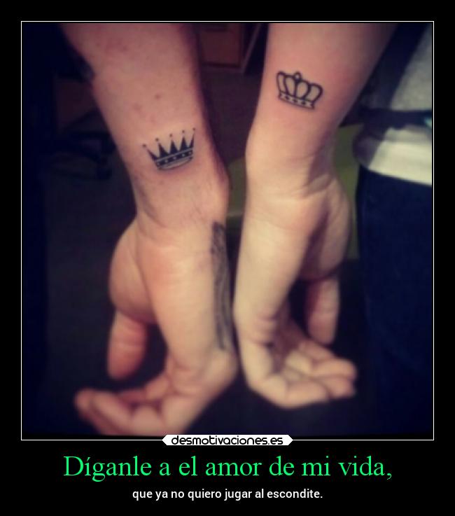 Díganle a el amor de mi vida, - que ya no quiero jugar al escondite.