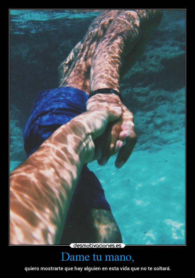Dame tu mano, - quiero mostrarte que hay alguien en esta vida que no te soltará.