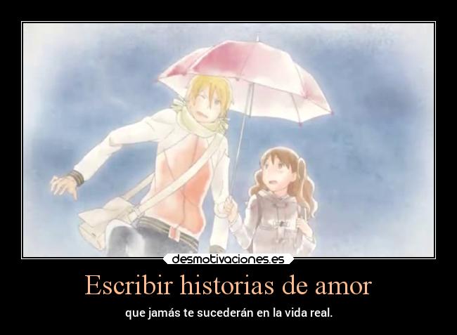 Escribir historias de amor - que jamás te sucederán en la vida real.