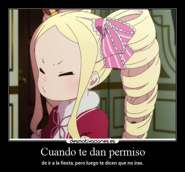 Cuando te dan permiso - de ir a la fiesta, pero luego te dicen que no iras.