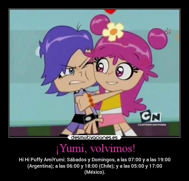 ¡Yumi, volvimos! - Hi Hi Puffy AmiYumi: Sábados y Domingos, a las 07:00 y a las 19:00
(Argentina); a las 06:00 y 18:00 (Chile); y a las 05:00 y 17:00
(México).