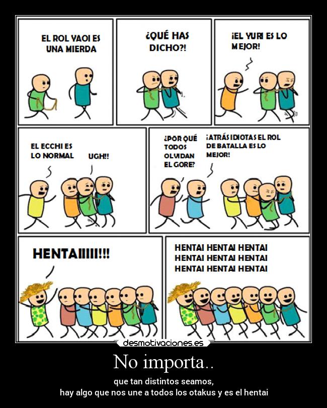 No importa.. - que tan distintos seamos,
hay algo que nos une a todos los otakus y es el hentai