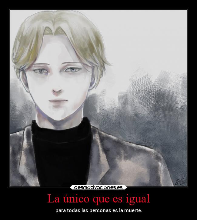 La único que es igual - para todas las personas es la muerte.