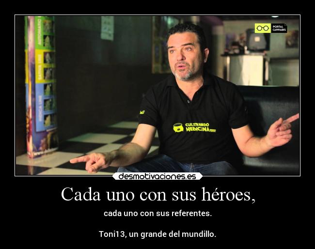 Cada uno con sus héroes, - cada uno con sus referentes.
Toni13, un grande del mundillo.
