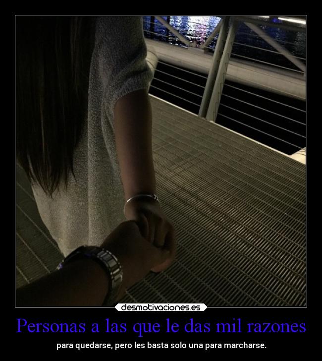 Personas a las que le das mil razones - para quedarse, pero les basta solo una para marcharse.