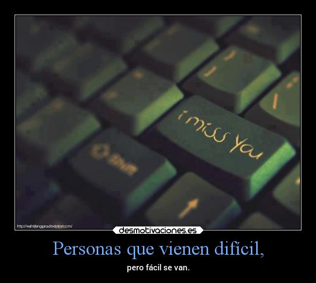 Personas que vienen difícil, - pero fácil se van.