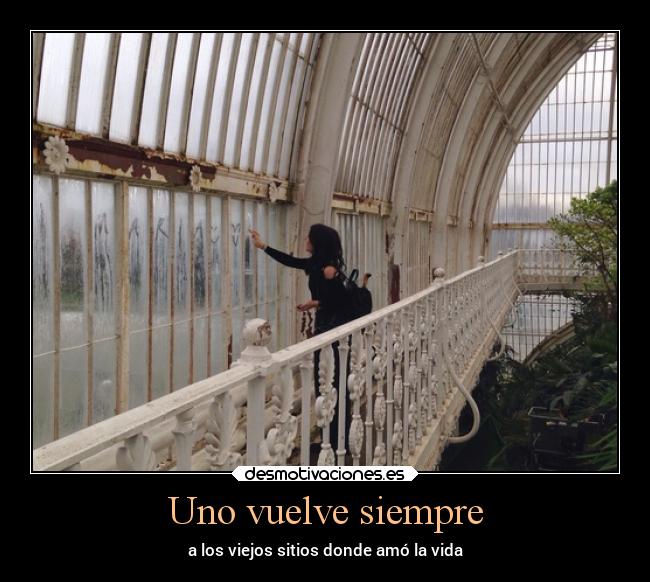 Uno vuelve siempre - a los viejos sitios donde amó la vida