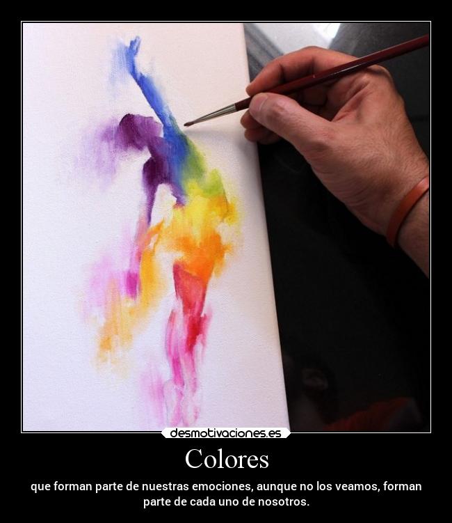 Colores - que forman parte de nuestras emociones, aunque no los veamos, forman
parte de cada uno de nosotros.