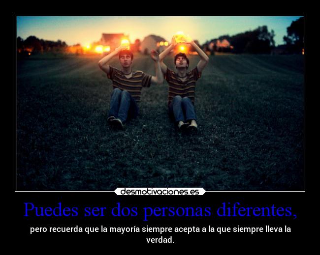 Puedes ser dos personas diferentes, -