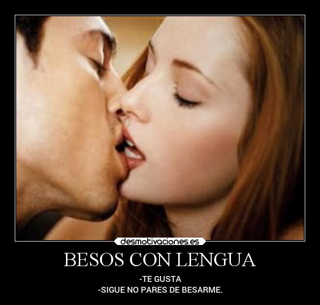 BESOS CON LENGUA - -TE GUSTA
-SIGUE NO PARES DE BESARME.