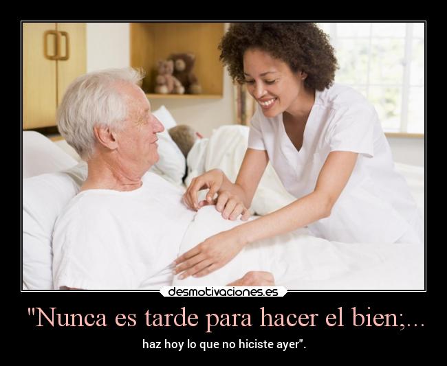 Nunca es tarde para hacer el bien;... - 