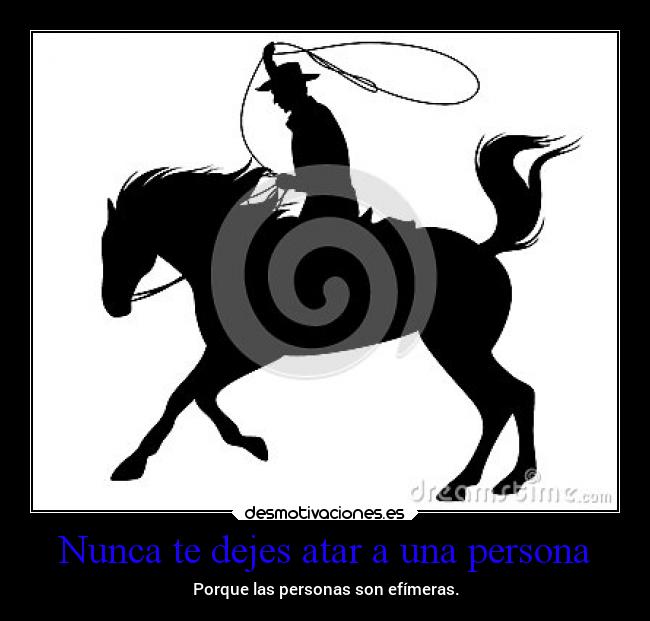Nunca te dejes atar a una persona -