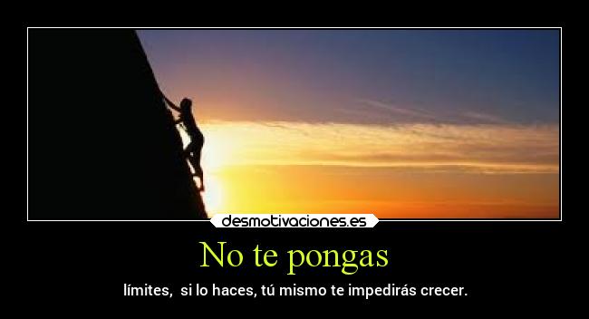 No te pongas - límites,  si lo haces, tú mismo te impedirás crecer.