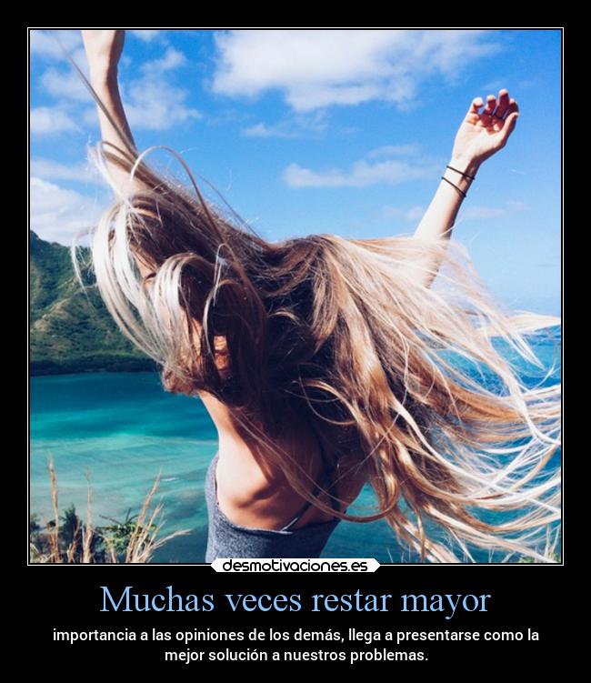 Muchas veces restar mayor - importancia a las opiniones de los demás, llega a presentarse como la
mejor solución a nuestros problemas.