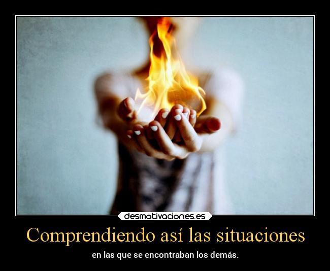 Comprendiendo así las situaciones - en las que se encontraban los demás.