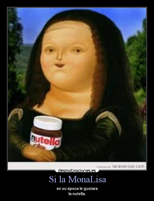 Si la MonaLisa - en su epoca le gustara
la nutella.