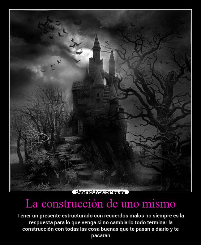 La construcción de uno mismo - Tener un presente estructurado con recuerdos malos no siempre es la
respuesta para lo que venga si no cambiarlo todo terminar la
construcción con todas las cosa buenas que te pasan a diarío y te
pasaran