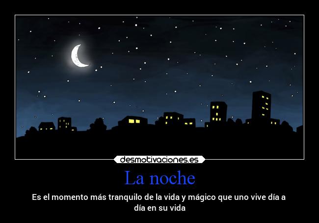 La noche - Es el momento más tranquilo de la vida y mágico que uno vive día a 
día en su vida