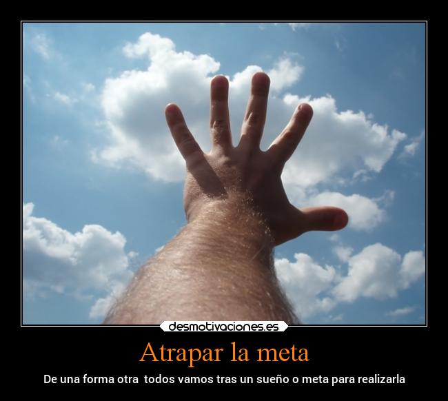 Atrapar la meta - De una forma otra  todos vamos tras un sueño o meta para realizarla