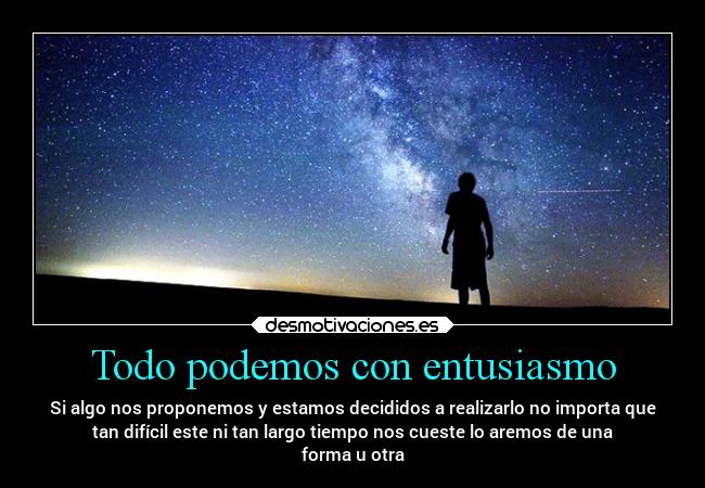 Todo podemos con entusiasmo - Si algo nos proponemos y estamos decididos a realizarlo no importa que
tan difícil este ni tan largo tiempo nos cueste lo aremos de una
forma u otra