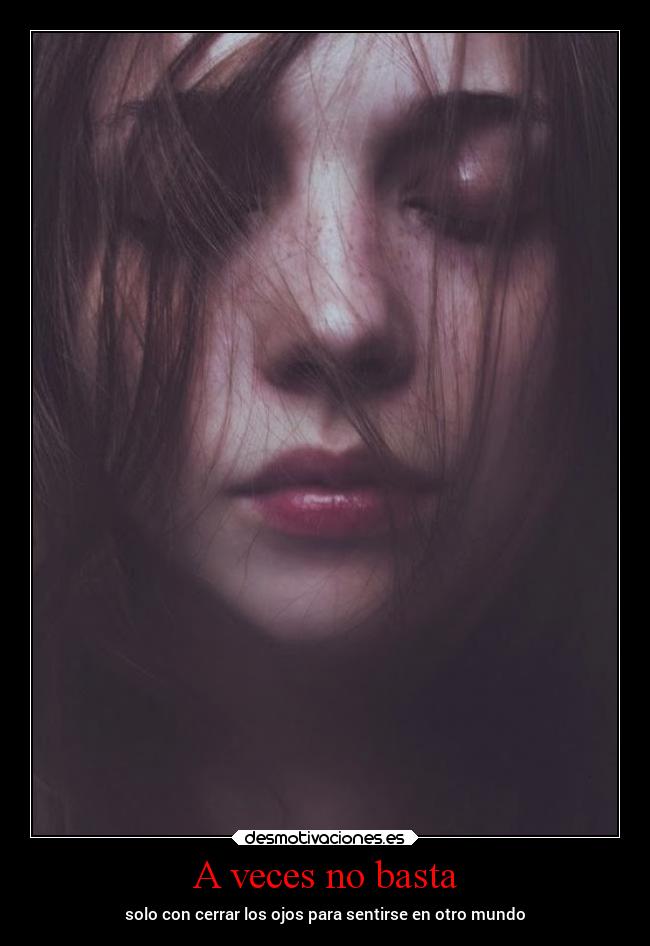 A veces no basta - solo con cerrar los ojos para sentirse en otro mundo