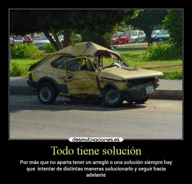 Todo tiene solución - Por más que no aparta tener un arregló o una solución siempre hay
que  intentar de distintas maneras solucionarlo y seguir hacia
adelante