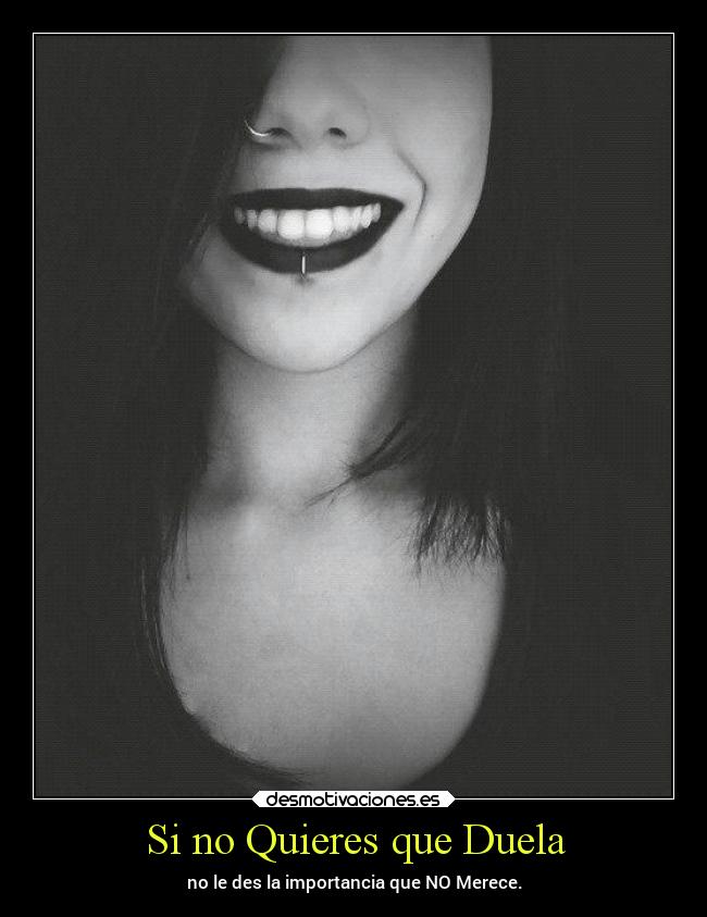 Si no Quieres que Duela - no le des la importancia que NO Merece.