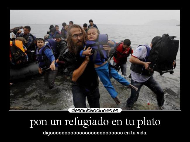 pon un refugiado en tu plato - digooooooooooooooooooooooooo en tu vida.