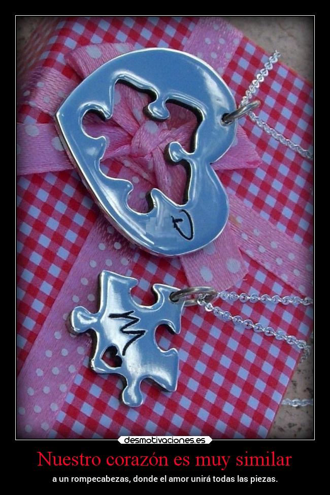 Nuestro corazón es muy similar - a un rompecabezas, donde el amor unirá todas las piezas.
