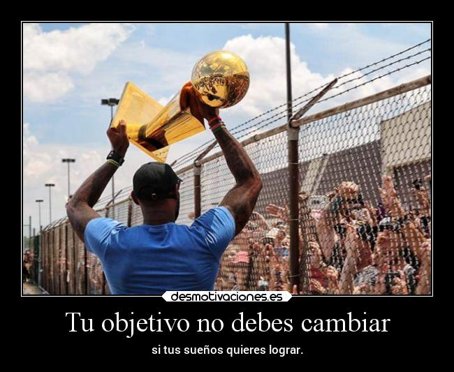 Tu objetivo no debes cambiar - si tus sueños quieres lograr.