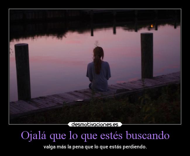 Ojalá que lo que estés buscando -