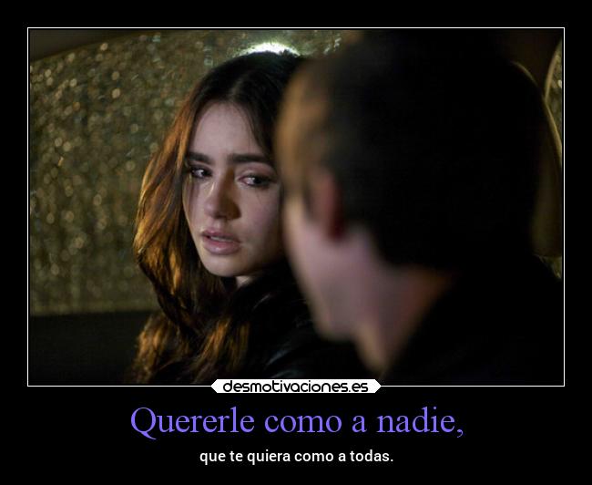 Quererle como a nadie, - que te quiera como a todas.