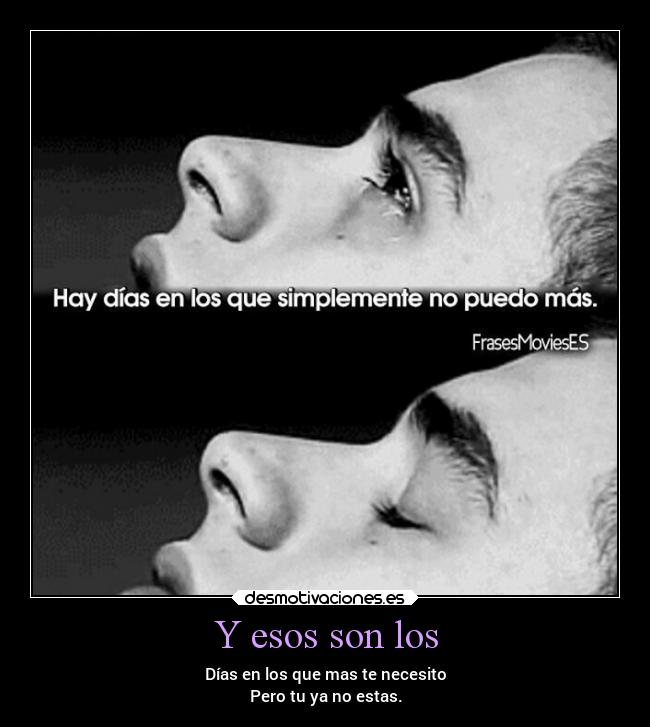 Y esos son los - Días en los que mas te necesito
Pero tu ya no estas.