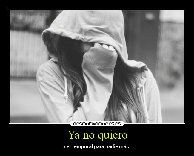 Ya no quiero - ser temporal para nadie más.